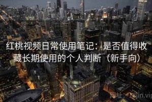 红桃视频日常使用笔记：是否值得收藏长期使用的个人判断（新手向）