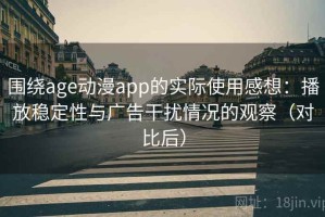 围绕age动漫app的实际使用感想：播放稳定性与广告干扰情况的观察（对比后）