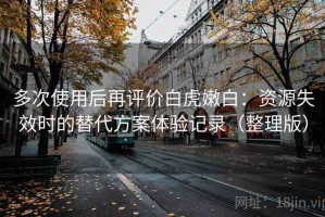 多次使用后再评价白虎嫩白：资源失效时的替代方案体验记录（整理版）