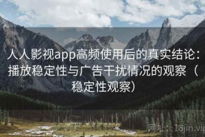 人人影视app高频使用后的真实结论：播放稳定性与广告干扰情况的观察（稳定性观察）