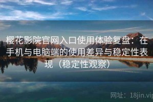 樱花影院官网入口使用体验复盘：在手机与电脑端的使用差异与稳定性表现（稳定性观察）
