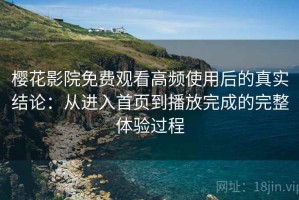 樱花影院免费观看高频使用后的真实结论：从进入首页到播放完成的完整体验过程