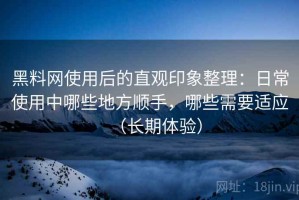 黑料网使用后的直观印象整理：日常使用中哪些地方顺手，哪些需要适应（长期体验）