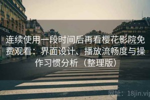 连续使用一段时间后再看樱花影院免费观看：界面设计、播放流畅度与操作习惯分析（整理版）