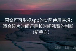 围绕可可影视app的实际使用感想：适合碎片时间还是长时间观看的判断（新手向）