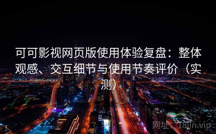 可可影视网页版使用体验复盘:整体观感、交互细节与使用节奏评价(实测) 可可影视网页版使用体验复盘:整体观感、交互细节与使用节奏评价(实测)