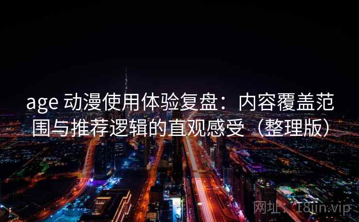 age 动漫使用体验复盘：内容覆盖范围与推荐逻辑的直观感受（整理版）