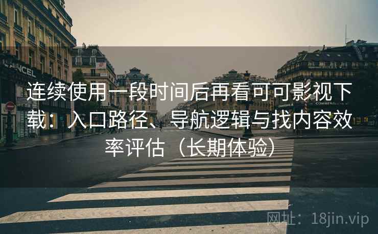 连续使用一段时间后再看可可影视下载:入口路径、导航逻辑与找内容效率评估(长期体验) 连续使用一段时间后再看可可影视下载:入口路径、导航逻辑与找内容效率评估(长期体验)