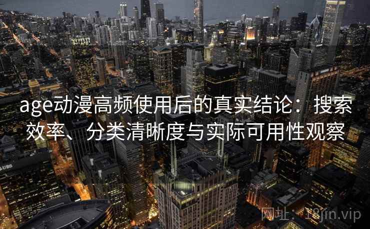 age动漫高频使用后的真实结论:搜索效率、分类清晰度与实际可用性观察 age动漫高频使用后的真实结论:搜索效率、分类清晰度与实际可用性观察