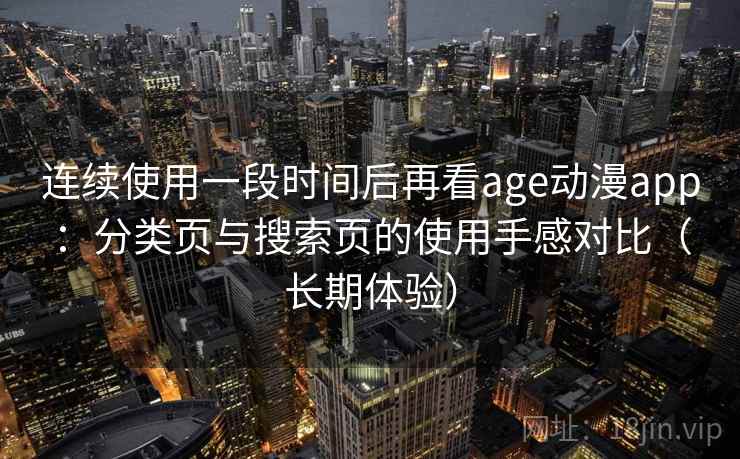 连续使用一段时间后再看age动漫app:分类页与搜索页的使用手感对比(长期体验) 连续使用一段时间后再看age动漫app:分类页与搜索页的使用手感对比(长期体验)