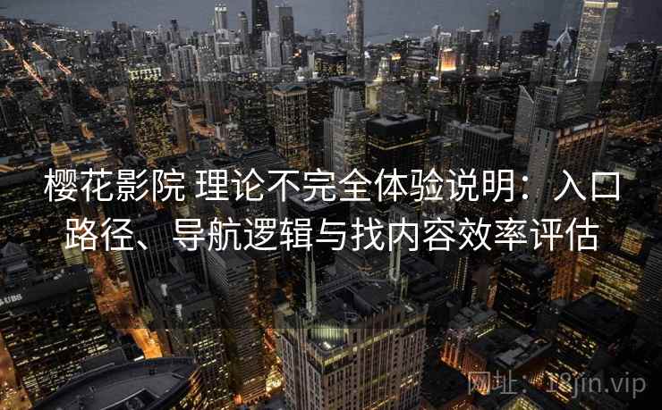 樱花影院 理论不完全体验说明：入口路径、导航逻辑与找内容效率评估