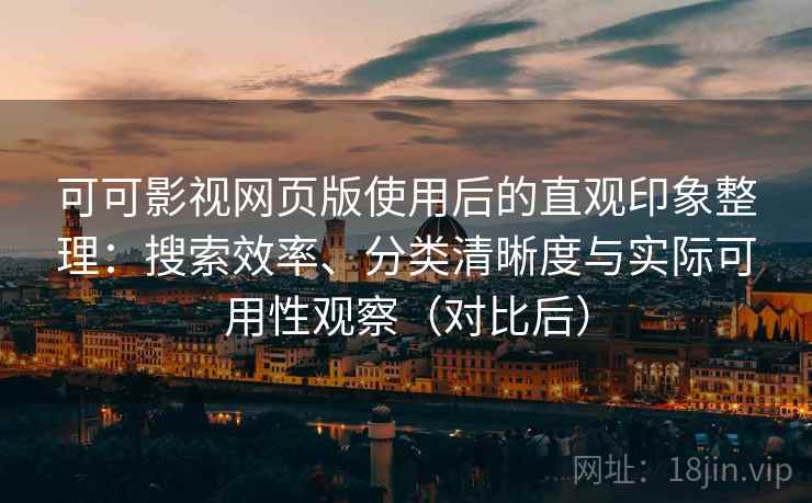 可可影视网页版使用后的直观印象整理：搜索效率、分类清晰度与实际可用性观察（对比后）