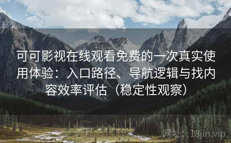 可可影视在线观看免费的一次真实使用体验：入口路径、导航逻辑与找内容效率评估（稳定性观察）