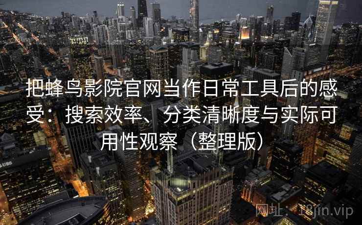 把蜂鸟影院官网当作日常工具后的感受：搜索效率、分类清晰度与实际可用性观察（整理版）