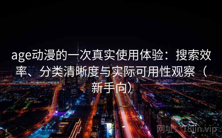 age动漫的一次真实使用体验：搜索效率、分类清晰度与实际可用性观察（新手向）