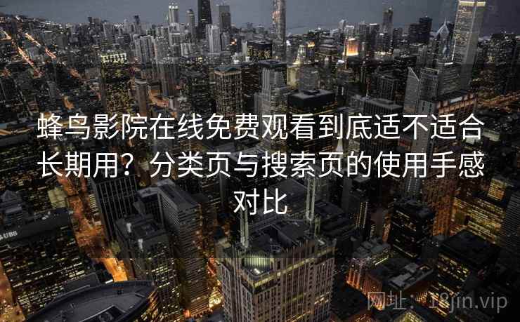 蜂鸟影院在线免费观看到底适不适合长期用？分类页与搜索页的使用手感对比