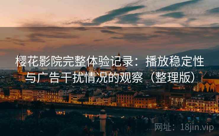 樱花影院完整体验记录：播放稳定性与广告干扰情况的观察（整理版）