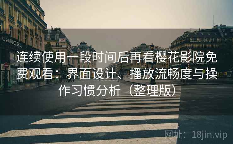 连续使用一段时间后再看樱花影院免费观看：界面设计、播放流畅度与操作习惯分析（整理版）