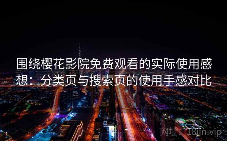 围绕樱花影院免费观看的实际使用感想：分类页与搜索页的使用手感对比