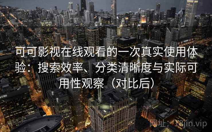 可可影视在线观看的一次真实使用体验：搜索效率、分类清晰度与实际可用性观察（对比后）