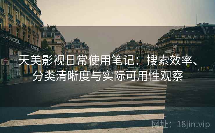 天美影视日常使用笔记：搜索效率、分类清晰度与实际可用性观察