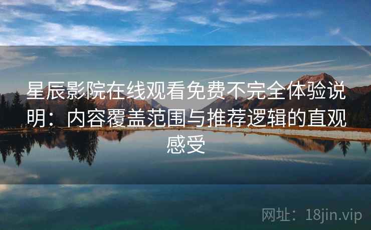 星辰影院在线观看免费不完全体验说明：内容覆盖范围与推荐逻辑的直观感受