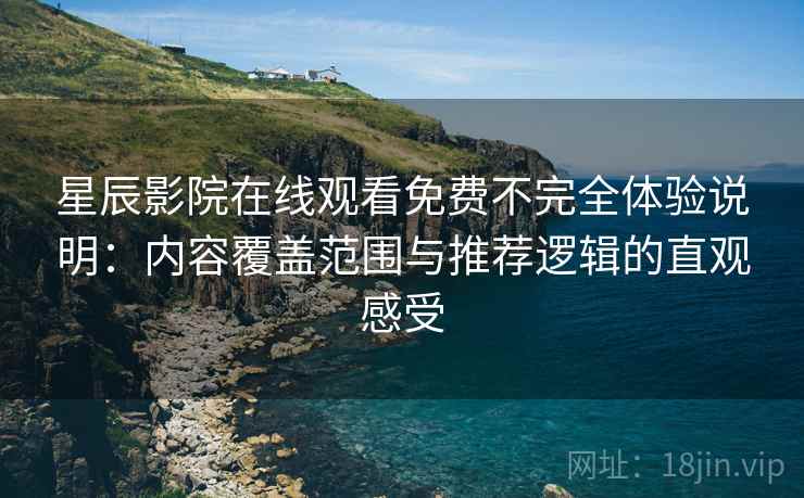 星辰影院在线观看免费不完全体验说明：内容覆盖范围与推荐逻辑的直观感受