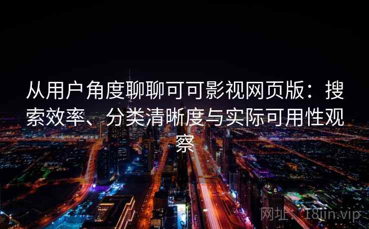 从用户角度聊聊可可影视网页版：搜索效率、分类清晰度与实际可用性观察