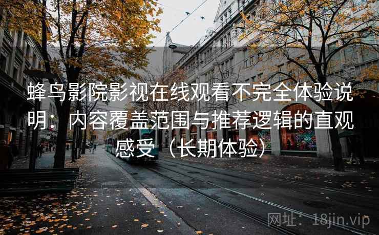 蜂鸟影院影视在线观看不完全体验说明：内容覆盖范围与推荐逻辑的直观感受（长期体验）