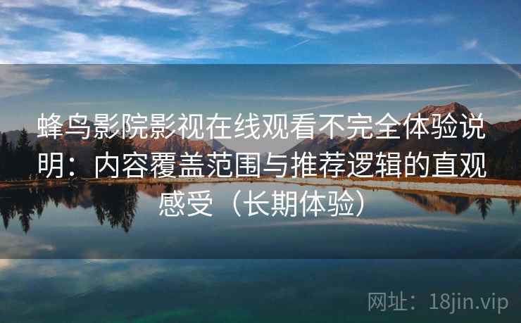 蜂鸟影院影视在线观看不完全体验说明：内容覆盖范围与推荐逻辑的直观感受（长期体验）
